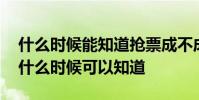 什么时候能知道抢票成不成功 抢票成不成功什么时候可以知道