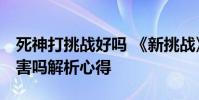 死神打挑战好吗 《新挑战》新挑战死神pk厉害吗解析心得
