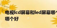 电视lcd屏幕和led屏幕哪个好 led和lcd电视哪个好