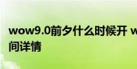 wow9.0前夕什么时候开 wow9.0前夕开放时间详情