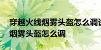 穿越火线烟雾头盔怎么调试win10 穿越火线烟雾头盔怎么调