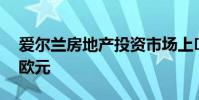 爱尔兰房地产投资市场上半年超过 30 亿欧元