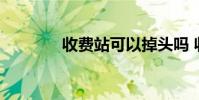 收费站可以掉头吗 收费电话