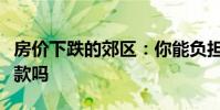 房价下跌的郊区:你能负担得起那里的抵押贷款吗