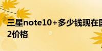 三星note10+多少钱现在国行 上海三星note2价格
