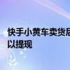 快手小黄车卖货后哪里提现 快手小黄车卖货资金什么时候可以提现