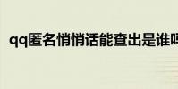 qq匿名悄悄话能查出是谁吗 qq匿名悄悄话