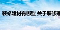 装修建材有哪些 关于装修建材有哪些的介绍
