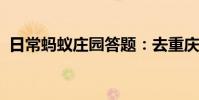 日常蚂蚁庄园答题:去重庆旅游时蚂蚁庄园