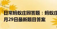 日常蚂蚁庄园答题:蚂蚁庄园小课堂2021年6月29日最新题目答案