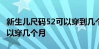 新生儿尺码52可以穿到几个月 5259码衣服可以穿几个月