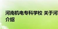 河南机电专科学校 关于河南机电专科学校的介绍