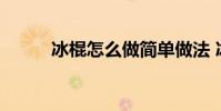 冰棍怎么做简单做法 冰棍怎么做