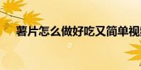 薯片怎么做好吃又简单视频 薯片怎么做