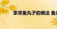 家常鱼丸子的做法 鱼丸子的做法