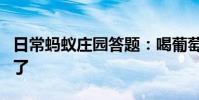 日常蚂蚁庄园答题:喝葡萄酒前摇晃酒杯是为了