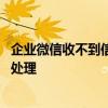企业微信收不到信息是怎么回事呢 企业微信收不到信息怎么处理