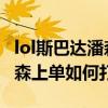 lol斯巴达潘森上单打野视频合辑 lol斯巴达潘森上单如何打野