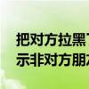 把对方拉黑了显示非对方朋友 把对方拉黑显示非对方朋友