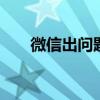 微信出问题有人工客服吗 微信出问题