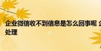 企业微信收不到信息是怎么回事呢 企业微信收不到信息怎么处理
