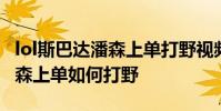 lol斯巴达潘森上单打野视频合辑 lol斯巴达潘森上单如何打野