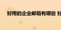 好用的企业邮箱有哪些 好用的企业邮箱
