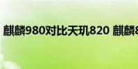 麒麟980对比天玑820 麒麟820和980哪个好