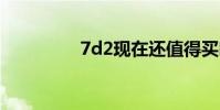 7d2现在还值得买吗 7d2