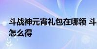 斗战神元宵礼包在哪领 斗战神魔化永恒之眼怎么得