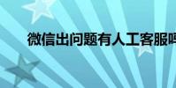 微信出问题有人工客服吗 微信出问题