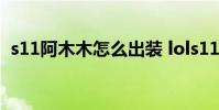 s11阿木木怎么出装 lols11阿木木出装选择