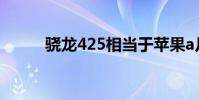 骁龙425相当于苹果a几 骁龙425