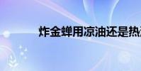 炸金蝉用凉油还是热油 炸金蝉