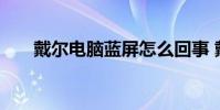 戴尔电脑蓝屏怎么回事 戴尔电脑蓝屏