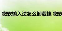 微软输入法怎么卸载掉 微软输入法怎么卸载