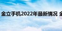 金立手机2022年最新情况 金立双卡双待手机