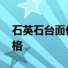 石英石台面价格多少钱一平方 石英石台面价格