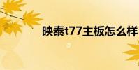 映泰t77主板怎么样 映泰t77