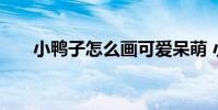 小鸭子怎么画可爱呆萌 小鸭子怎么画