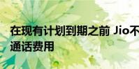 在现有计划到期之前 Jio不会向客户收取语音通话费用