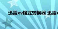 迅雷xv格式转换器 迅雷xv格式转换器