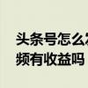 头条号怎么发视频有收益 头条号手机上发视频有收益吗