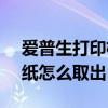 爱普生打印机l4168夹纸怎么取出 打印机夹纸怎么取出