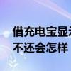 借充电宝显示没有还成功怎么搞 借的充电宝不还会怎样