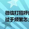 微信打招呼频繁申诉原因怎么写 微信打招呼过于频繁怎么解决