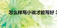 怎么样写小说才能写好 怎么样写小说