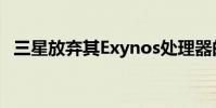 三星放弃其Exynos处理器的定制CPU内核