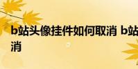 b站头像挂件如何取消 b站怎么把头像挂件取消