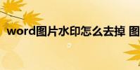 word图片水印怎么去掉 图片水印怎么去掉